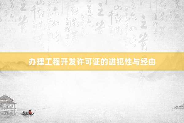 办理工程开发许可证的进犯性与经由