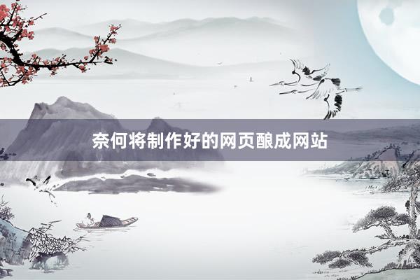 奈何将制作好的网页酿成网站