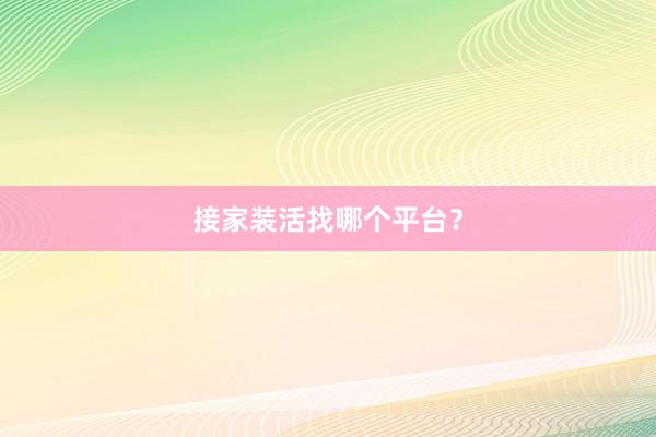 接家装活找哪个平台？