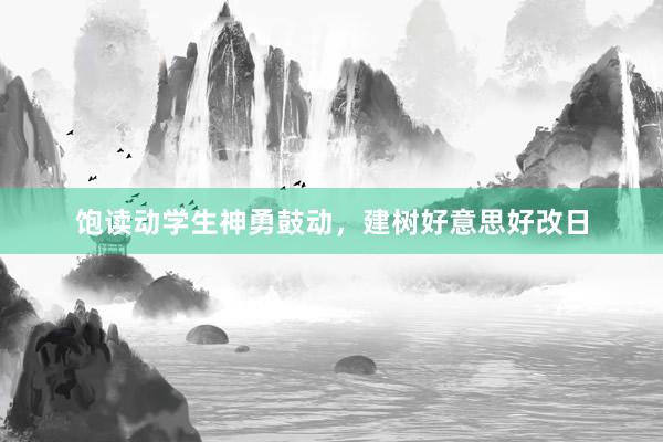 饱读动学生神勇鼓动，建树好意思好改日