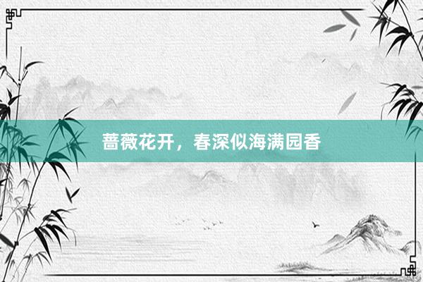 蔷薇花开，春深似海满园香