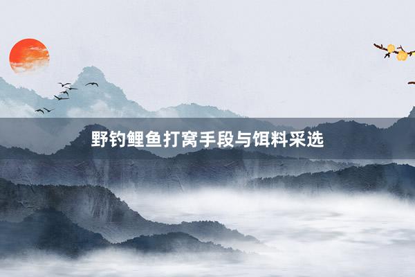 野钓鲤鱼打窝手段与饵料采选